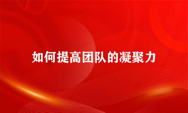 如何提高团队的凝聚力