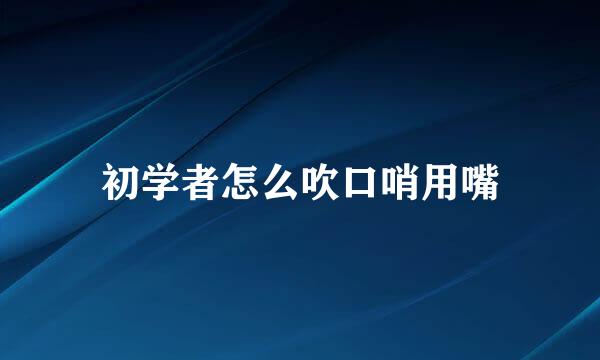 初学者怎么吹口哨用嘴