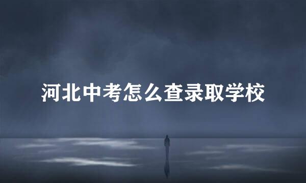 河北中考怎么查录取学校