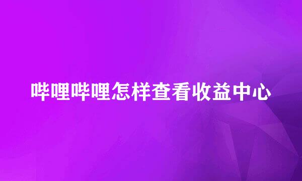 哔哩哔哩怎样查看收益中心