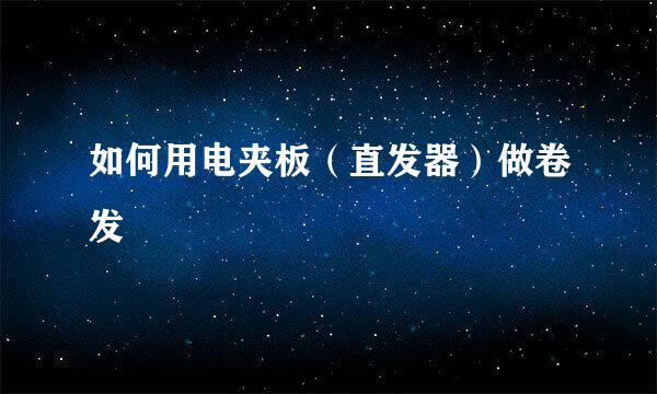 如何用电夹板（直发器）做卷发