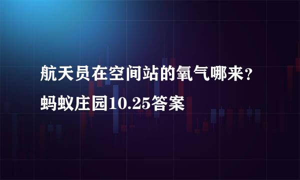 航天员在空间站的氧气哪来？蚂蚁庄园10.25答案