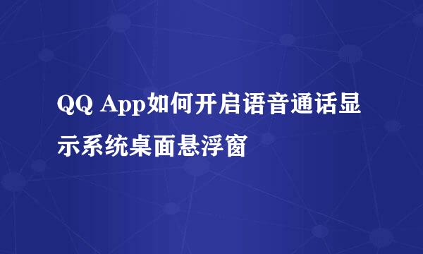QQ App如何开启语音通话显示系统桌面悬浮窗