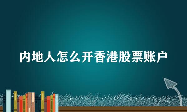 内地人怎么开香港股票账户