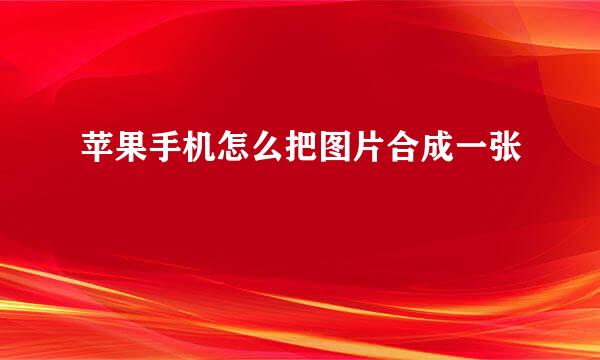苹果手机怎么把图片合成一张