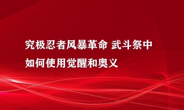 究极忍者风暴革命 武斗祭中如何使用觉醒和奥义