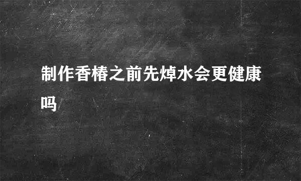 制作香椿之前先焯水会更健康吗