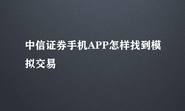 中信证券手机APP怎样找到模拟交易
