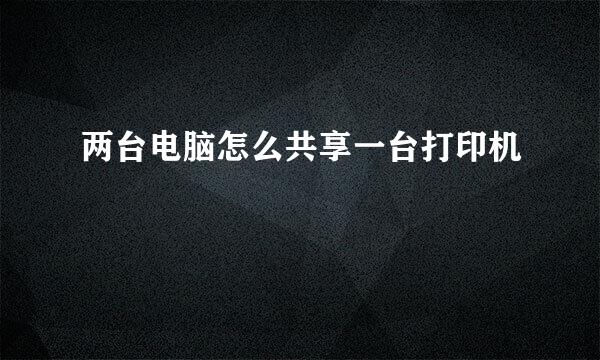 两台电脑怎么共享一台打印机