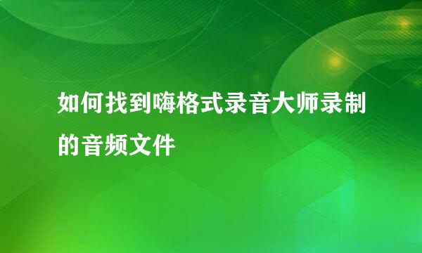 如何找到嗨格式录音大师录制的音频文件