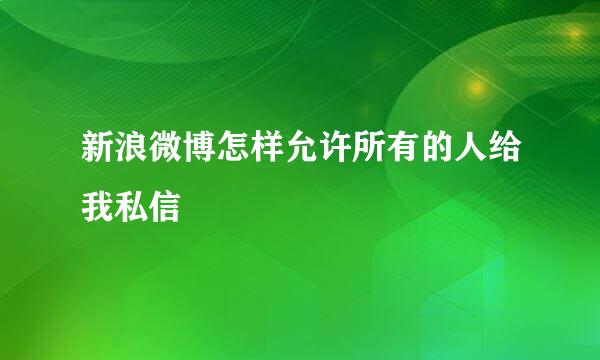 新浪微博怎样允许所有的人给我私信