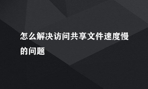 怎么解决访问共享文件速度慢的问题