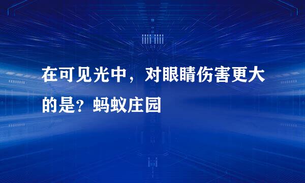 在可见光中,对眼睛伤害更大的是?蚂蚁庄园