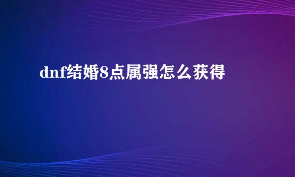 dnf结婚8点属强怎么获得