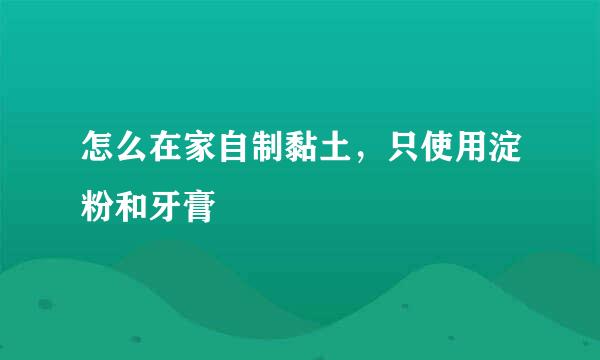 怎么在家自制黏土，只使用淀粉和牙膏