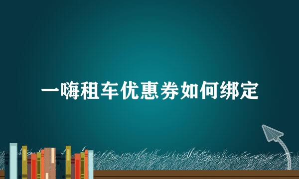一嗨租车优惠券如何绑定