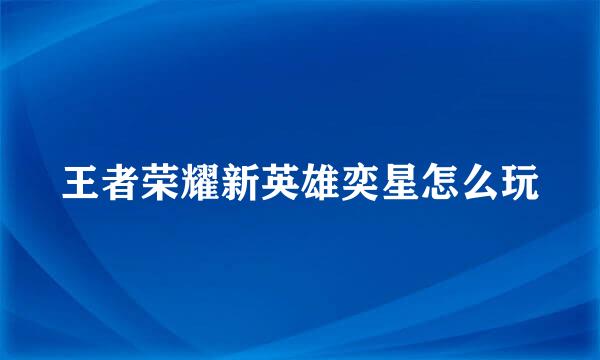 王者荣耀新英雄奕星怎么玩