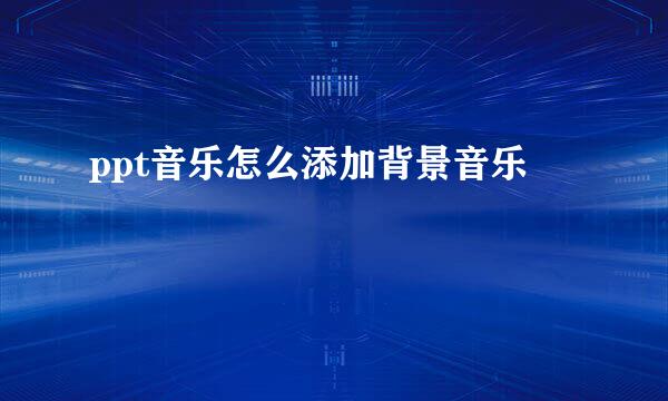 ppt音乐怎么添加背景音乐
