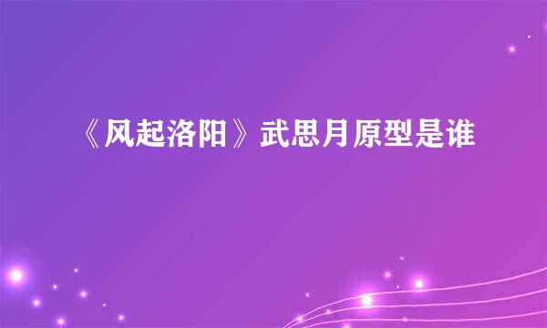 《风起洛阳》武思月原型是谁