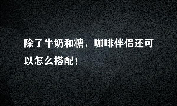 除了牛奶和糖，咖啡伴侣还可以怎么搭配！