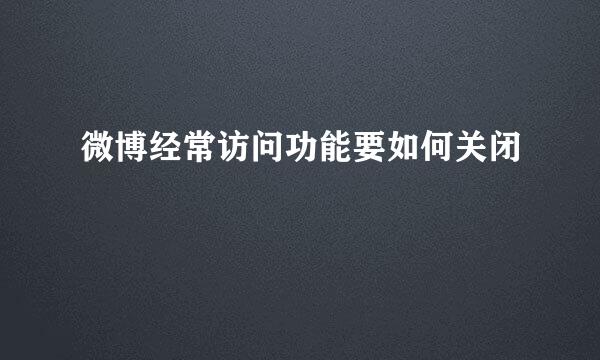 微博经常访问功能要如何关闭