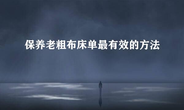 保养老粗布床单最有效的方法