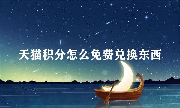天猫积分怎么免费兑换东西