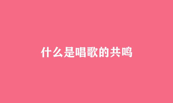 什么是唱歌的共鸣