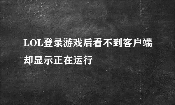 LOL登录游戏后看不到客户端却显示正在运行