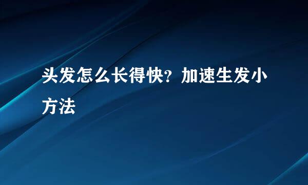 头发怎么长得快?加速生发小方法