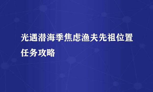 光遇潜海季焦虑渔夫先祖位置任务攻略