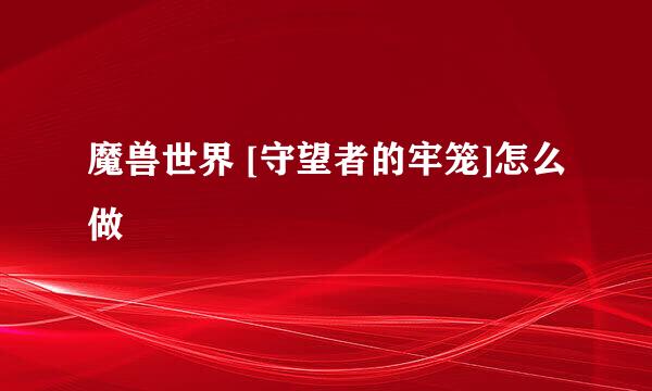 魔兽世界 [守望者的牢笼]怎么做