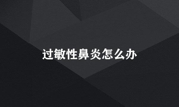 过敏性鼻炎怎么办