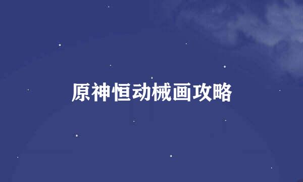 原神恒动械画攻略