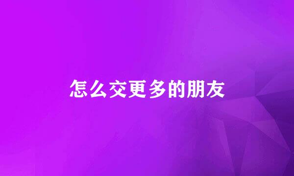 怎么交更多的朋友