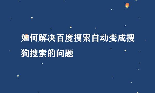 如何解决百度搜索自动变成搜狗搜索的问题