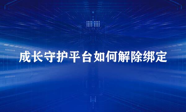 成长守护平台如何解除绑定