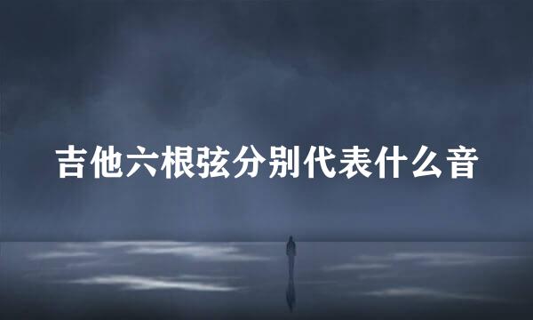 吉他六根弦分别代表什么音