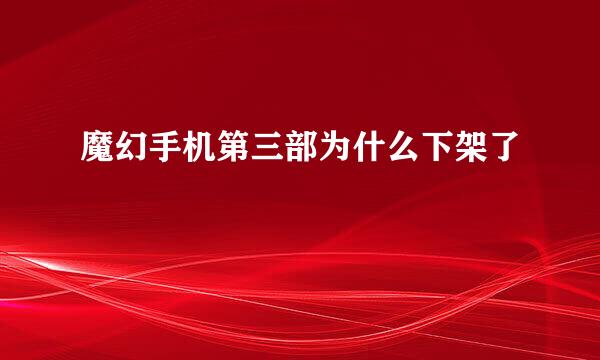 魔幻手机第三部为什么下架了