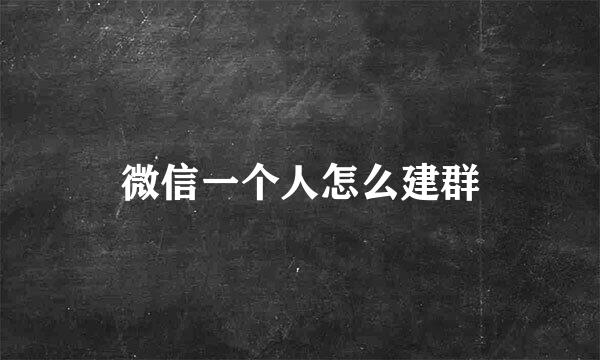 微信一个人怎么建群