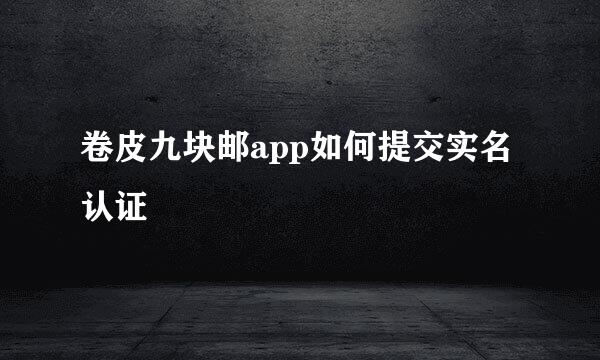 卷皮九块邮app如何提交实名认证