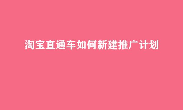 淘宝直通车如何新建推广计划