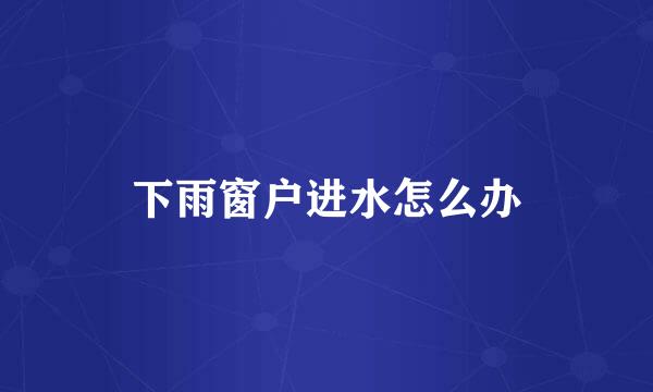 下雨窗户进水怎么办