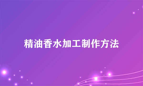 精油香水加工制作方法