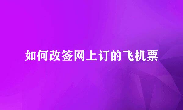 如何改签网上订的飞机票