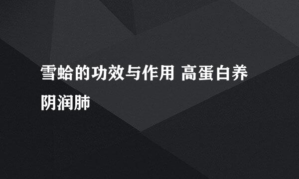 雪蛤的功效与作用 高蛋白养阴润肺