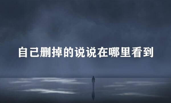 自己删掉的说说在哪里看到