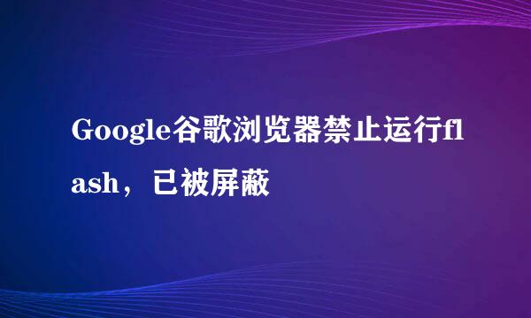 Google谷歌浏览器禁止运行flash，已被屏蔽