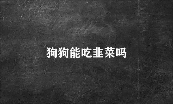 狗狗能吃韭菜吗
