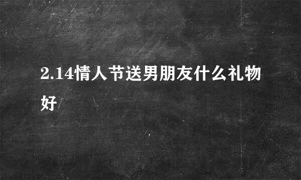 2.14情人节送男朋友什么礼物好